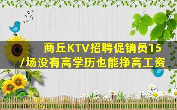 商丘KTV招聘促销员15/场没有高学历也能挣高工资